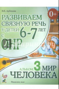 Книга Развиваем связную речь у детей 6-7 лет с ОНР. Альбом 3. Мир человека