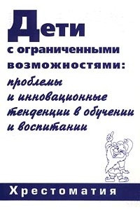 Книга Дети с ограниченными возможностями: проблемы и инновационные тенденции в обучении и воспитании. Хрестоматия