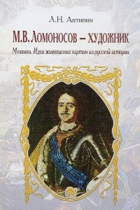 Книга М.В. Ломоносов - художник. Мозаики. Идеи живописных картин из русской истории