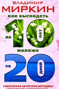 Книга Как выглядеть на 10 лет моложе за 20 дней. Уникальная авторская методика похудения и омоложения