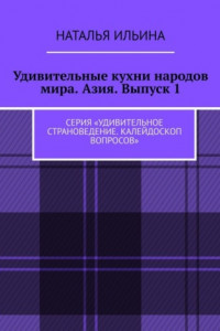 Книга Удивительные кухни народов мира. Азия. Выпуск 1. Серия «Удивительное страноведение. Калейдоскоп вопросов»