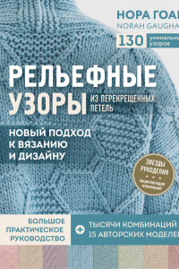 Книга Рельефные узоры из перекрещенных петель. Новый подход к вязанию и дизайну. Большое практическое руководство