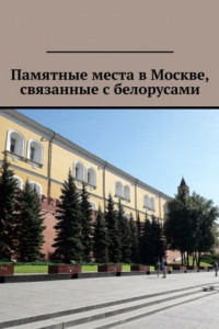 Книга Памятные места в Москве, связанные с белорусами