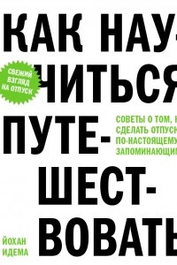 Книга Как научиться путешествовать. Советы о том, как сделать отпуск по-настоящему запоминающимся