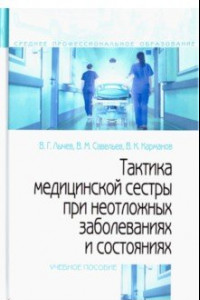 Книга Тактика медицинской сестры при неотложных заболеваниях и состояниях. Учебное пособие