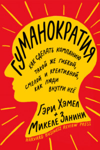 Книга Гуманократия. Как сделать компанию такой же гибкой, смелой и креативной, как люди внутри нее