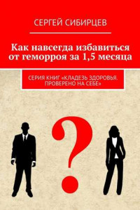 Книга Как навсегда избавиться от геморроя за 1,5 месяца. Серия книг «Кладезь здоровья. Проверено на себе»