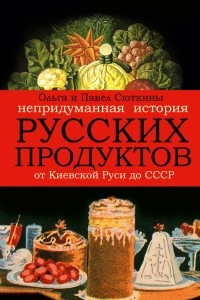 Книга Непридуманная история русских продуктов. От Киевской Руси до СССР