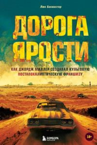 Книга Дорога ярости. Как Джордж Миллер создавал культовую постапокалиптическую франшизу