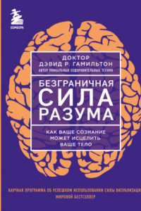 Книга Безграничная сила разума. Как ваше сознание может исцелить ваше тело