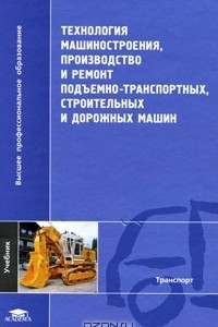 Книга Технология машиностроения, производство и ремонт подъемно-транспортных, строительных и дорожных машин