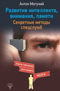 Книга Развитие интеллекта, внимания, памяти. Секретные методы спецслужб