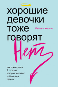 Книга Хорошие девочки тоже говорят «нет». Как преодолеть 9 страхов, которые мешают добиваться своего