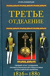 Книга Третье отделение. Первый опыт создания профессиональной спецслужбы в Российской империи. 1826-1880