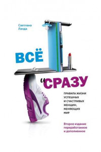 Книга Всё и сразу. Правила жизни успешных и счастливых женщин, меняющих мир. Второе издание, переработанное и дополненное