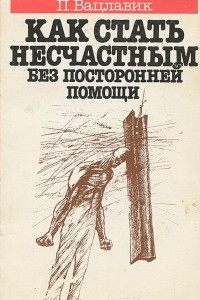 Книга Как стать несчастным без посторонней помощи