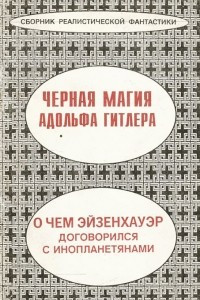 Книга Черная магия Адольфа Гитлера. О чем Эйзенхауэр договорился с инопланетянами