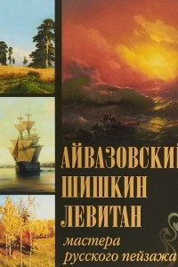 Книга Айвазовский. Шишкин. Левитан. Мастера русского пейзажа