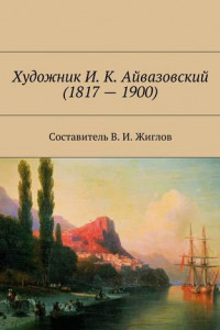 Книга Художник И. К. Айвазовский (1817 – 1900)