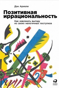 Книга Позитивная иррациональность. Как извлекать выгоду из своих нелогичных поступков