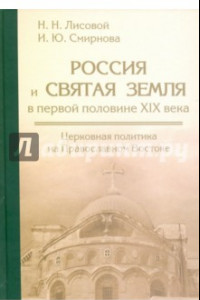 Книга Россия и Святая Земля в первой половине XIX века. Церковная политика на Православном Востоке