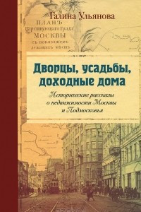 Книга Дворцы, усадьбы, доходные дома. Исторические рассказы о недвижимости Москвы и Подмосковья