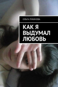 Книга Как я выдумал любовь