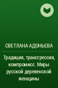 Книга Традиция, трансгрессия, компромисc. Миры русской деревенской женщины