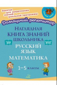 Книга Наглядная книга знаний школьника. Русский язык и Математика. 1-5 классы. ФГОС