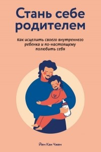 Книга Стань себе родителем. Как исцелить своего внутреннего ребенка и по-настоящему полюбить себя