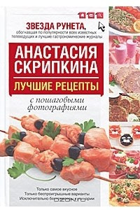 Книга Лучшие рецепты от Анастасии Скрипкиной с пошаговыми фотографиями