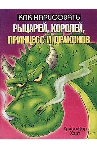 Книга Как нарисовать рыцарей, королей, принцесс и драконов