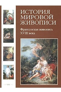 Книга История мировой живописи. Французская живопись XVIII века