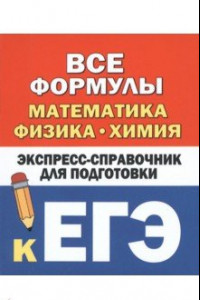 Книга Все формулы. Математика, физика, химия. Экспресс-справочник для подготовки к ЕГЭ