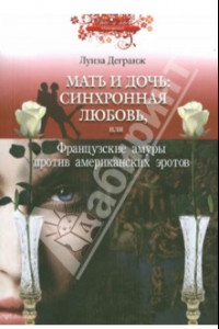 Книга Мать и дочь. Синхронная любовь, или Французские амуры против американских эротов