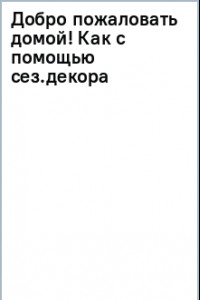 Книга Добро пожаловать домой! Как с помощью сезонного декора создать уютный интерьер