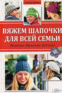 Книга Вяжем шапочки для всей семьи. Женские. Мужские. Детские