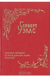 Книга Герберт Уэллс. Собрание фантастических романов и рассказов. В восьми томах. Том 1. Машина времени. Остров доктора Моро. Рассказы