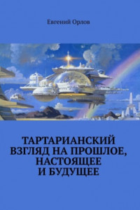 Книга Тартарианский взгляд на прошлое, настоящее и будущее