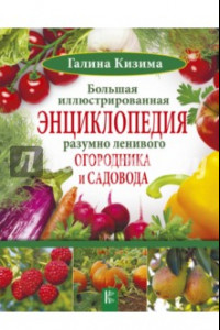 Книга Большая иллюстрированная энциклопедия разумно ленивого огородника и садовода