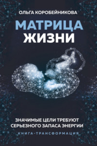 Книга Матрица жизни. Значимые цели требуют серьезного запаса энергии. Книга-трансформация