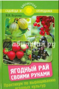 Книга Ягодный рай своими руками. Практикум по выращиванию ягодных культур