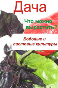 Книга Что можно вырастить? Огород. Бобовые и листовые культуры