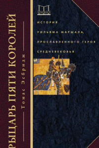 Книга Рыцарь пяти королей. История Уильяма Маршала, прославленного героя Средневековья