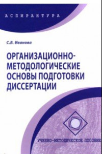 Книга Организационно-методологические основы подготовки диссертации. Учебно-методическое пособие