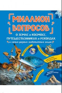 Книга Миллион вопросов о земле и космосе, путешественниках и рекордах и самых разных любопытных вещах