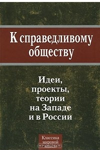 Книга К справедливому обществу. Идеи, проекты, теории на Западе и в России