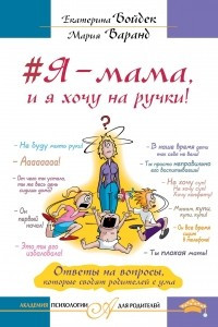 Книга #Я – мама, и я хочу на ручки! Ответы на вопросы, которые сводят родителей с ума