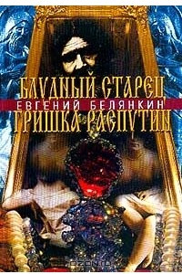 Книга Блудный старец Гришка Распутин. Роман-хроника об интимных похождениях `святого царедворца`