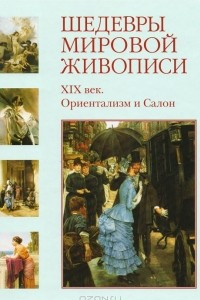 Книга Шедевры мировой живописи. XIX век. Ориентализм и Салон